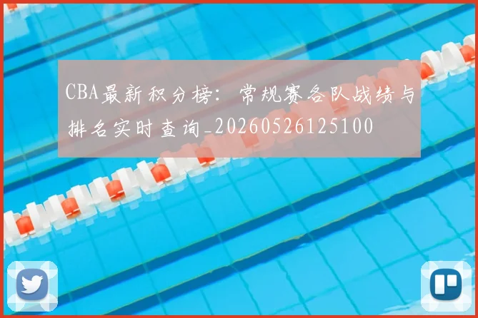 CBA最新积分榜：常规赛各队战绩与排名实时查询_20260526125100