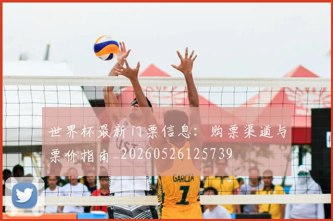 世界杯最新门票信息：购票渠道与票价指南_20260526125739