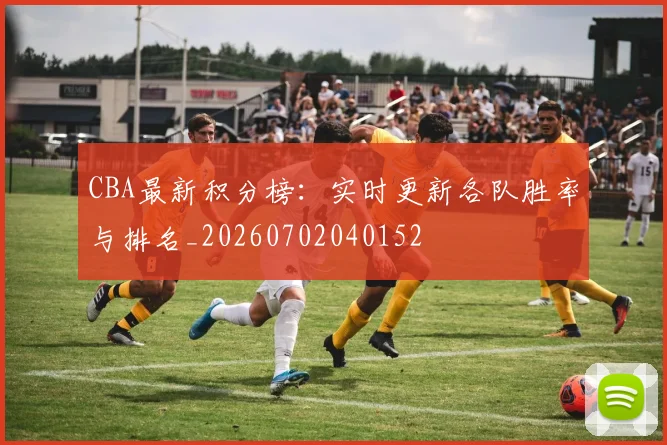 CBA最新积分榜：实时更新各队胜率与排名_20260702040152