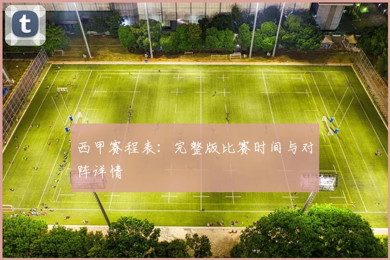 西甲赛程表：完整版比赛时间与对阵详情