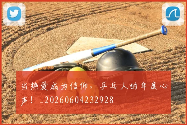 当热爱成为信仰，乒乓人的年度心声！_20260604232928