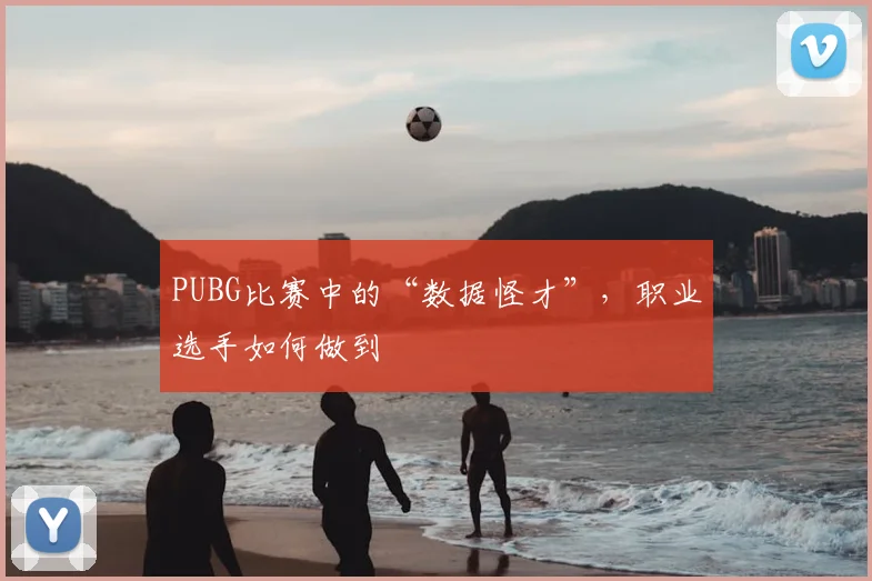 PUBG比赛中的“数据怪才”，职业选手如何做到