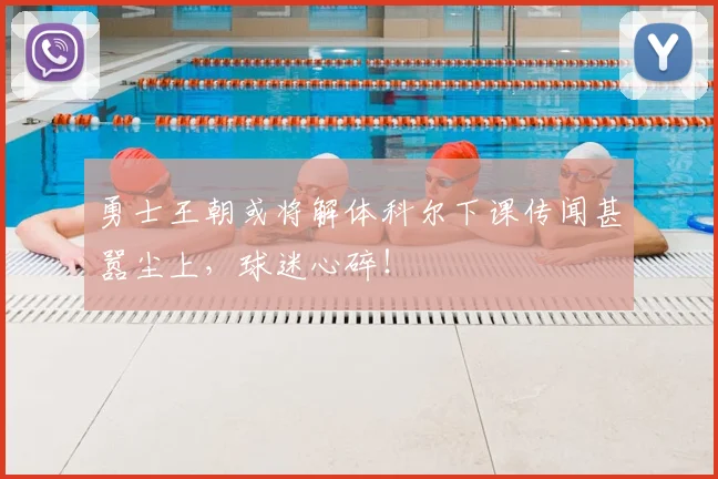 勇士王朝或将解体科尔下课传闻甚嚣尘上，球迷心碎！