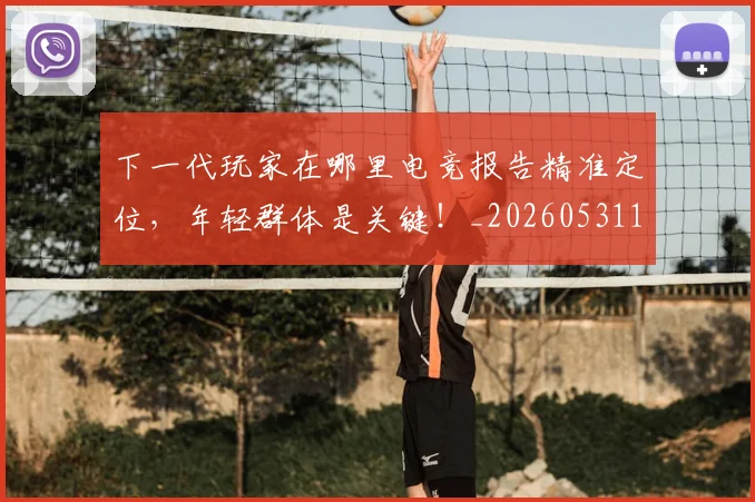 下一代玩家在哪里电竞报告精准定位，年轻群体是关键！_20260531151115