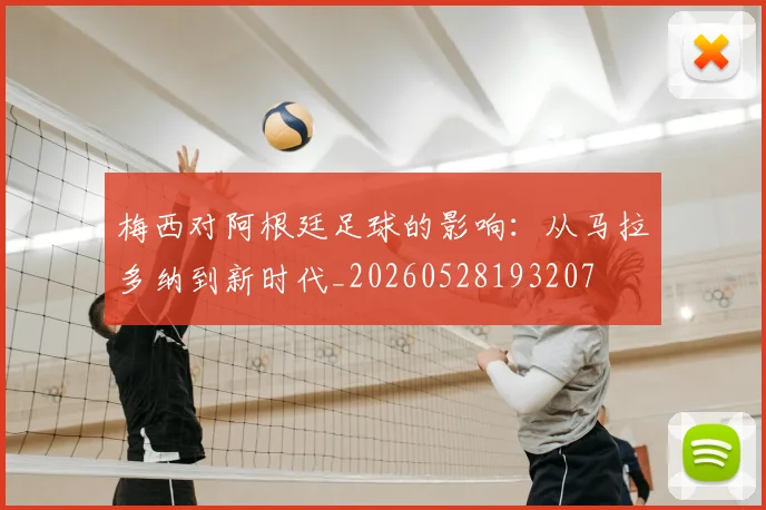 梅西对阿根廷足球的影响：从马拉多纳到新时代_20260528193207