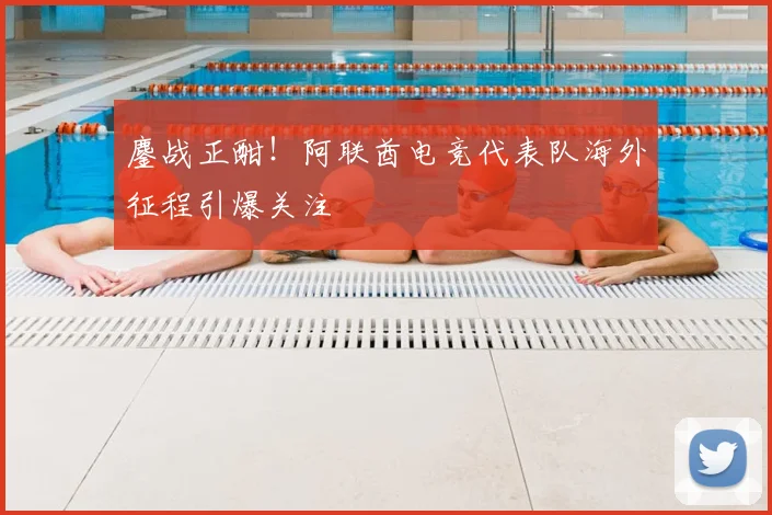 鏖战正酣！阿联酋电竞代表队海外征程引爆关注