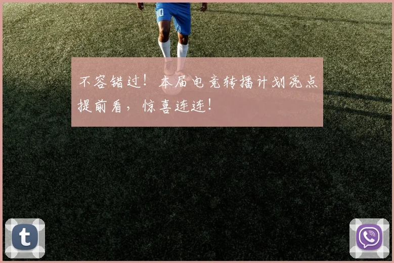 不容错过！本届电竞转播计划亮点提前看，惊喜连连！