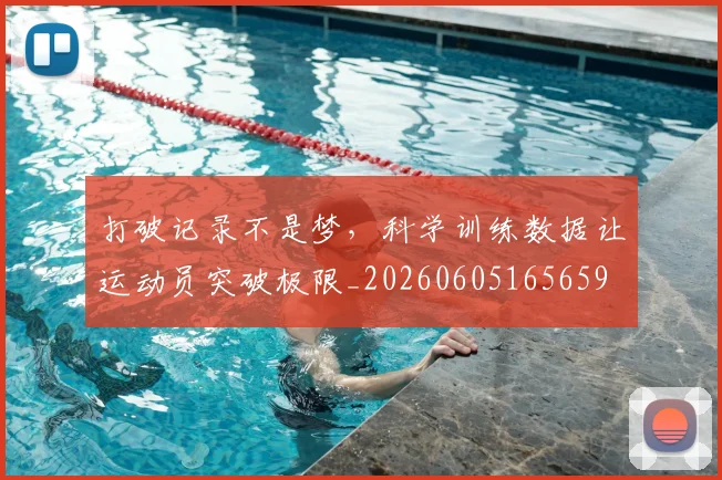 打破记录不是梦，科学训练数据让运动员突破极限_20260605165659