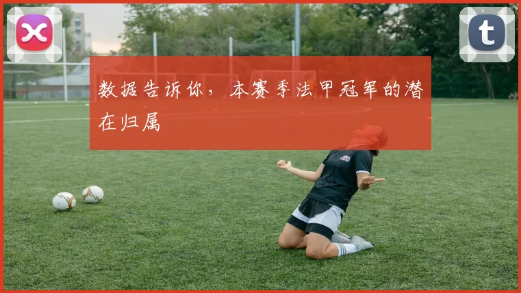 数据告诉你，本赛季法甲冠军的潜在归属
