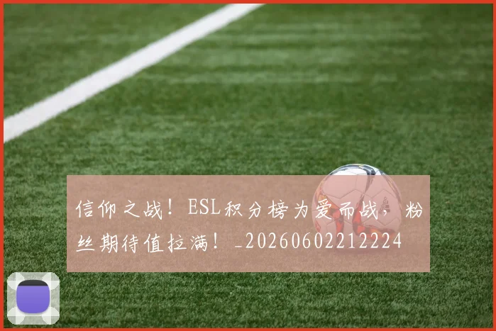 信仰之战！ESL积分榜为爱而战，粉丝期待值拉满！_20260602212224