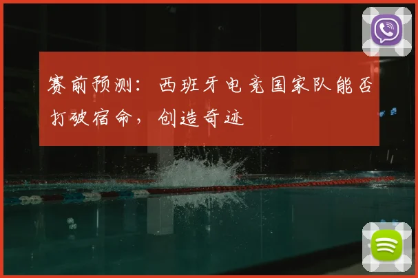 赛前预测：西班牙电竞国家队能否打破宿命，创造奇迹