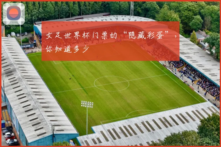 女足世界杯门票的“隐藏彩蛋”，你知道多少