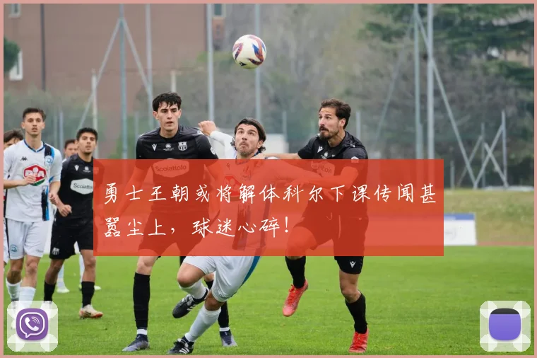 勇士王朝或将解体科尔下课传闻甚嚣尘上，球迷心碎！