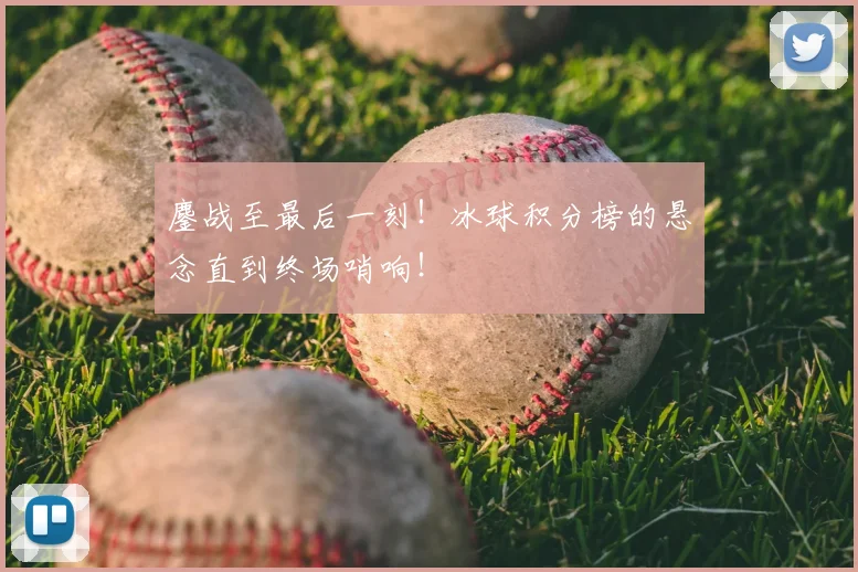 鏖战至最后一刻！冰球积分榜的悬念直到终场哨响！